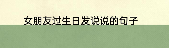 女朋友过生日发说说的句子