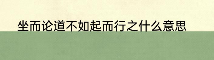 坐而论道不如起而行之什么意思