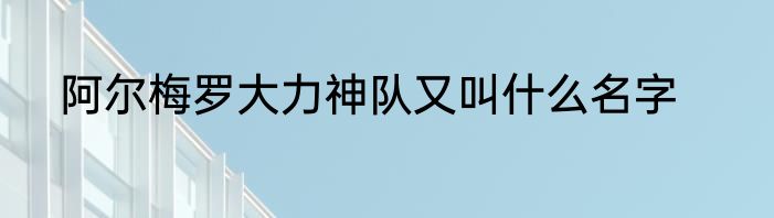 阿尔梅罗大力神队又叫什么名字