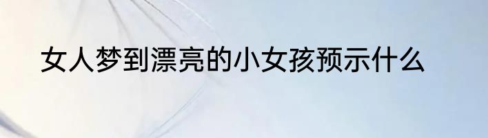 女人梦到漂亮的小女孩预示什么