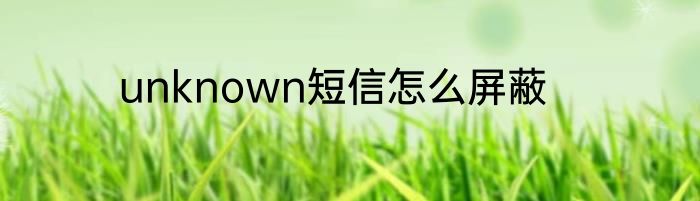 unknown短信怎么屏蔽