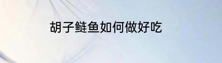 胡子鲢鱼如何做好吃