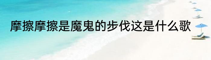 摩擦摩擦是魔鬼的步伐这是什么歌