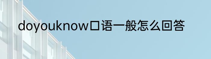doyouknow口语一般怎么回答