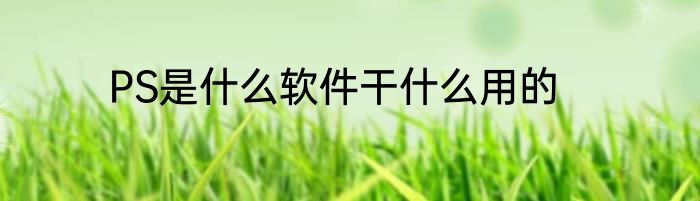 PS是什么软件干什么用的