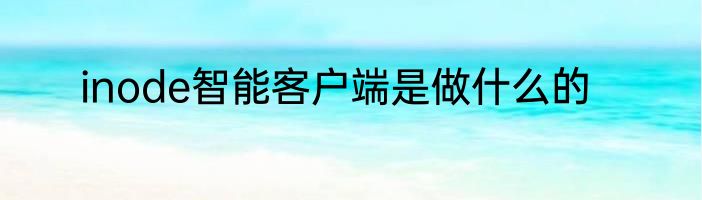inode智能客户端是做什么的