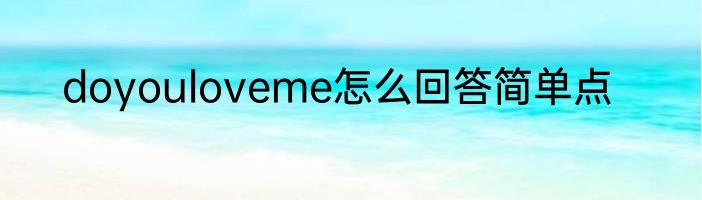 doyouloveme怎么回答简单点