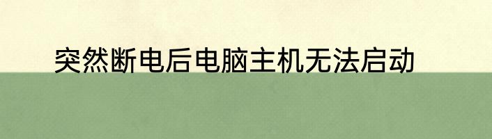 突然断电后电脑主机无法启动