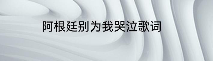 阿根廷别为我哭泣歌词