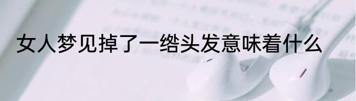 女人梦见掉了一绺头发意味着什么