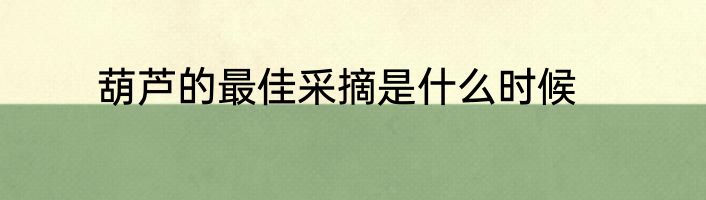 葫芦的最佳采摘是什么时候