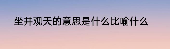 坐井观天的意思是什么比喻什么