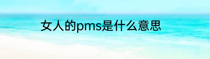 女人的pms是什么意思