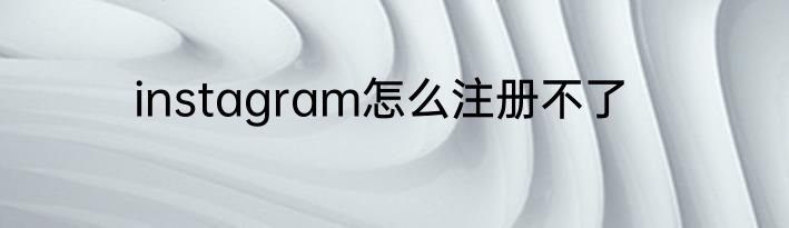 instagram怎么注册不了