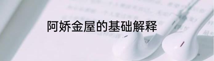 阿娇金屋的基础解释