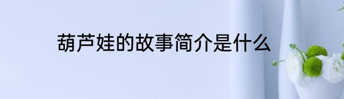 葫芦娃的故事简介是什么