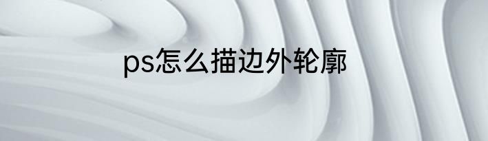 ps怎么描边外轮廓
