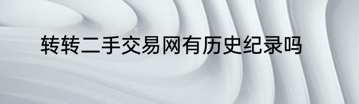 转转二手交易网有历史纪录吗