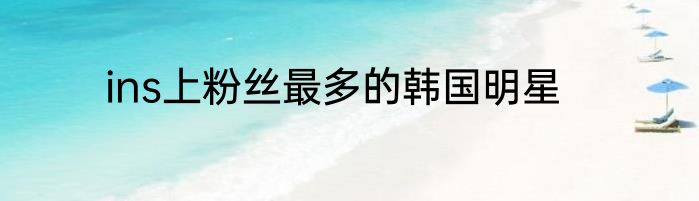 ins上粉丝最多的韩国明星