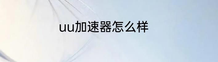uu加速器怎么样