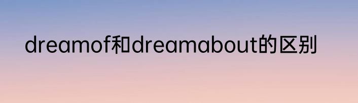 dreamof和dreamabout的区别