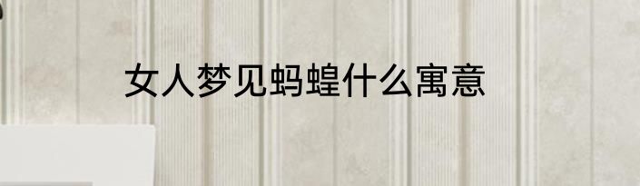 女人梦见蚂蝗什么寓意