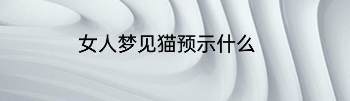 女人梦见猫预示什么