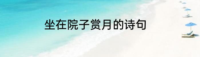 坐在院子赏月的诗句