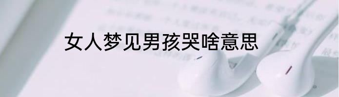 女人梦见男孩哭啥意思