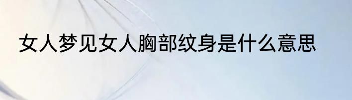 女人梦见女人胸部纹身是什么意思
