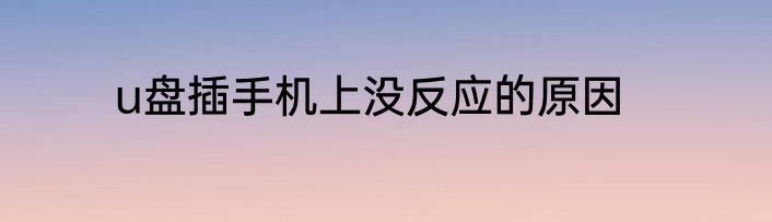 u盘插手机上没反应的原因