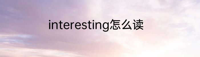 interesting怎么读