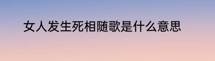 女人发生死相随歌是什么意思