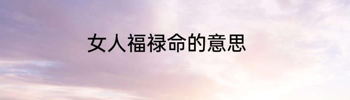 女人福禄命的意思