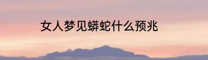 女人梦见蟒蛇什么预兆