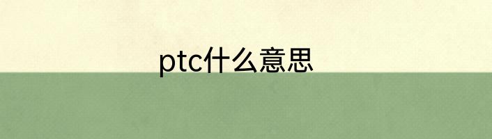 ptc什么意思