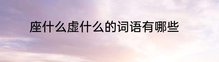 座什么虚什么的词语有哪些