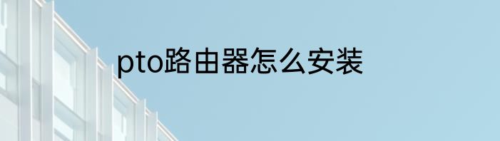 pto路由器怎么安装