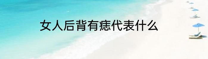 女人后背有痣代表什么