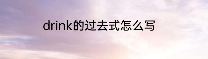 drink的过去式怎么写