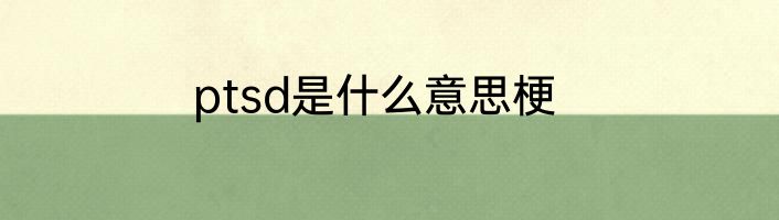 ptsd是什么意思梗
