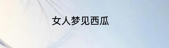 女人梦见西瓜
