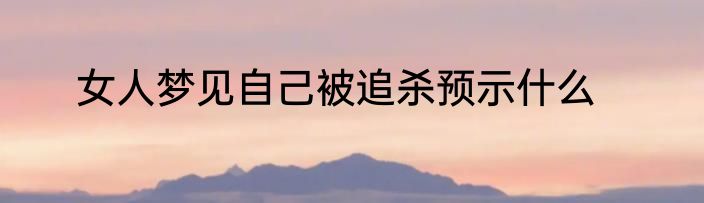 女人梦见自己被追杀预示什么