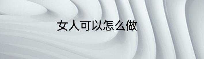 女人可以怎么做
