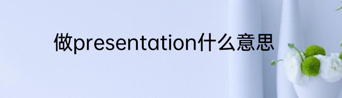 做presentation什么意思