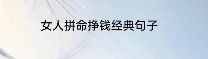 女人拼命挣钱经典句子