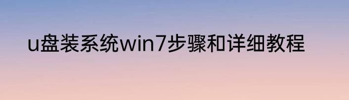 u盘装系统win7步骤和详细教程
