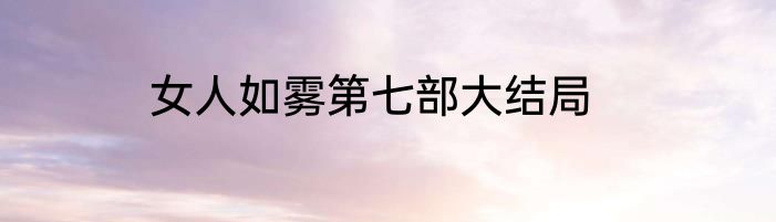女人如雾第七部大结局