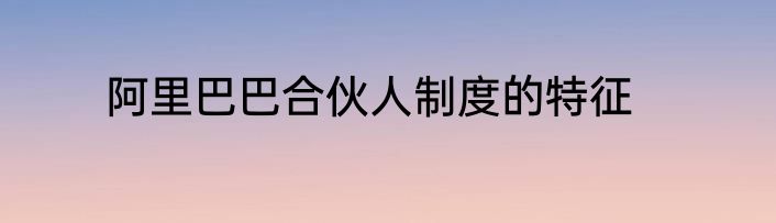 阿里巴巴合伙人制度的特征