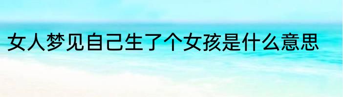 女人梦见自己生了个女孩是什么意思